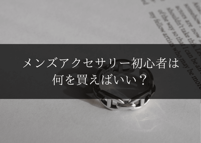 メンズアクセサリー初心者は何を買えばいい？
