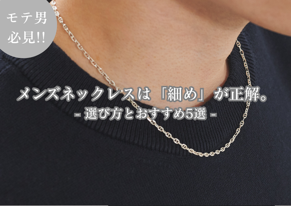 メンズネックレスは「細め」が正解。選び方とおすすめ5選｜Wanna