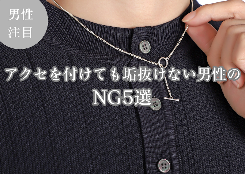 アクセサリーを付けても垢抜けない男性のNG5選